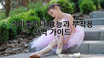 스피룰리나 효능과 부작용 완벽 가이드