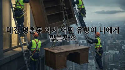 대전 평촌동 이사, 어떤 유형이 나에게 맞을까요? 🤔